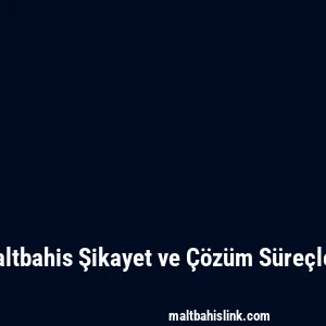 Maltbahis Şikayet ve Çözüm Süreçleri